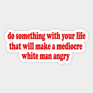 Do Something With Your Life That Will Make a Mediocre White Man Angry T-Shirt or Crewneck Sweatshirt Sticker